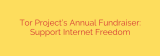 Tor Project’s Annual Fundraiser: Support Internet Freedom