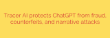 Tracer AI protects ChatGPT from fraud, counterfeits, and narrative attacks