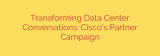 Transforming Data Center Conversations: Cisco’s Partner Campaign
