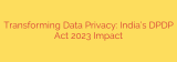 Transforming Data Privacy: India’s DPDP Act 2023 Impact