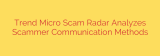Trend Micro Scam Radar Analyzes Scammer Communication Methods