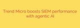 Trend Micro boosts SIEM performance with agentic AI