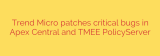 Trend Micro patches critical bugs in Apex Central and TMEE PolicyServer