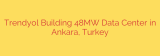 Trendyol Building 48MW Data Center in Ankara, Turkey