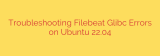 Troubleshooting Filebeat Glibc Errors on Ubuntu 22.04