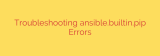 Troubleshooting ansible.builtin.pip Errors