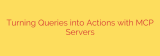 Turning Queries into Actions with MCP Servers