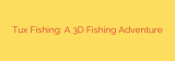 Tux Fishing: A 3D Fishing Adventure