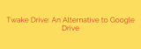 Twake Drive: An Alternative to Google Drive