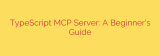 TypeScript MCP Server: A Beginner’s Guide