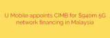 U Mobile appoints CIMB for $940m 5G network financing in Malaysia