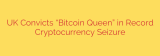 UK Convicts “Bitcoin Queen” in Record Cryptocurrency Seizure