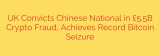 UK Convicts Chinese National in £5.5B Crypto Fraud, Achieves Record Bitcoin Seizure