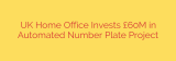 UK Home Office Invests £60M in Automated Number Plate Project