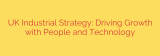 UK Industrial Strategy: Driving Growth with People and Technology