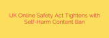UK Online Safety Act Tightens with Self-Harm Content Ban