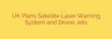UK Plans Satellite Laser Warning System and Drone Jets