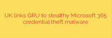 UK links GRU to stealthy Microsoft 365 credential theft malware