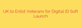 UK to Enlist Veterans for Digital ID Soft Launch