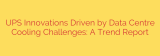 UPS Innovations Driven by Data Centre Cooling Challenges: A Trend Report
