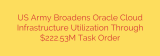 US Army Broadens Oracle Cloud Infrastructure Utilization Through $222.53M Task Order