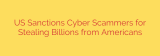 US Sanctions Cyber Scammers for Stealing Billions from Americans
