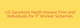 US Sanctions North Korean Firm and Individuals for IT Worker Schemes
