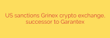 US sanctions Grinex crypto exchange, successor to Garantex