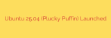 Ubuntu 25.04 (Plucky Puffin) Launched