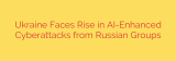Ukraine Faces Rise in AI-Enhanced Cyberattacks from Russian Groups