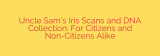 Uncle Sam’s Iris Scans and DNA Collection: For Citizens and Non-Citizens Alike