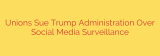 Unions Sue Trump Administration Over Social Media Surveillance