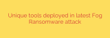 Unique tools deployed in latest Fog Ransomware attack