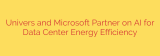 Univers and Microsoft Partner on AI for Data Center Energy Efficiency