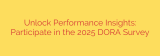 Unlock Performance Insights: Participate in the 2025 DORA Survey
