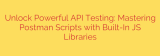 Unlock Powerful API Testing: Mastering Postman Scripts with Built-In JS Libraries