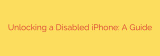 Unlocking a Disabled iPhone: A Guide