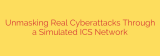 Unmasking Real Cyberattacks Through a Simulated ICS Network