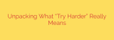 Unpacking What “Try Harder” Really Means