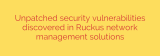 Unpatched security vulnerabilities discovered in Ruckus network management solutions