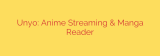 Unyo: Anime Streaming & Manga Reader