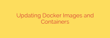 Updating Docker Images and Containers