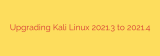 Upgrading Kali Linux 2021.3 to 2021.4