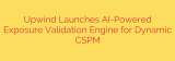Upwind Launches AI-Powered Exposure Validation Engine for Dynamic CSPM