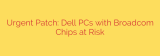 Urgent Patch: Dell PCs with Broadcom Chips at Risk