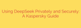 Using DeepSeek Privately and Securely: A Kaspersky Guide