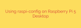 Using raspi-config on Raspberry Pi 5 Desktop