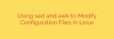Using sed and awk to Modify Configuration Files in Linux