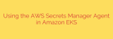 Using the AWS Secrets Manager Agent in Amazon EKS