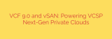 VCF 9.0 and vSAN: Powering VCSP Next-Gen Private Clouds